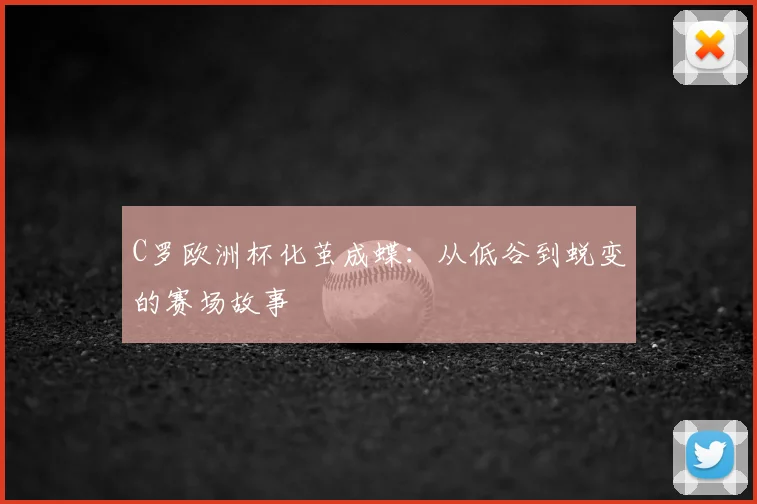 C罗欧洲杯化茧成蝶:从低谷到蜕变的赛场故事
