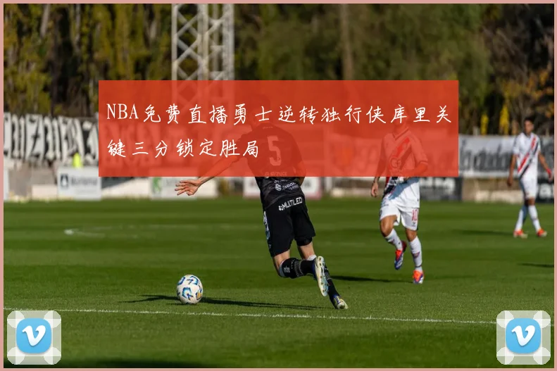 NBA免费直播勇士逆转独行侠库里关键三分锁定胜局
