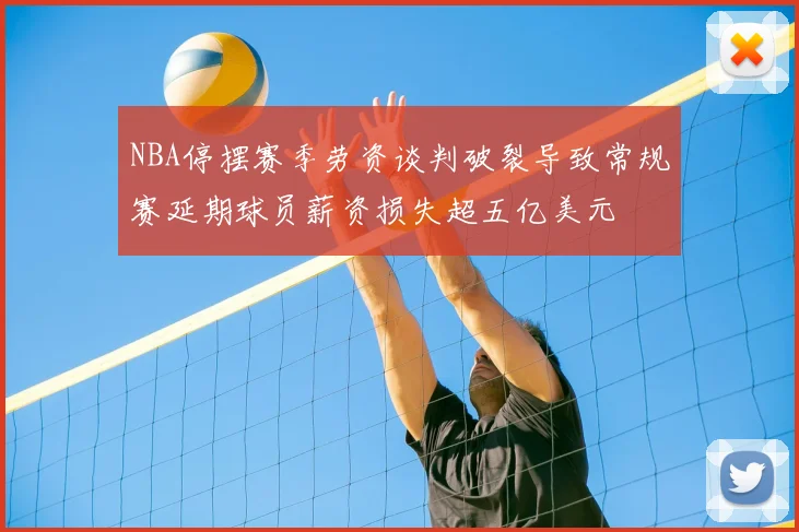 NBA停摆赛季劳资谈判破裂导致常规赛延期球员薪资损失超五亿美元