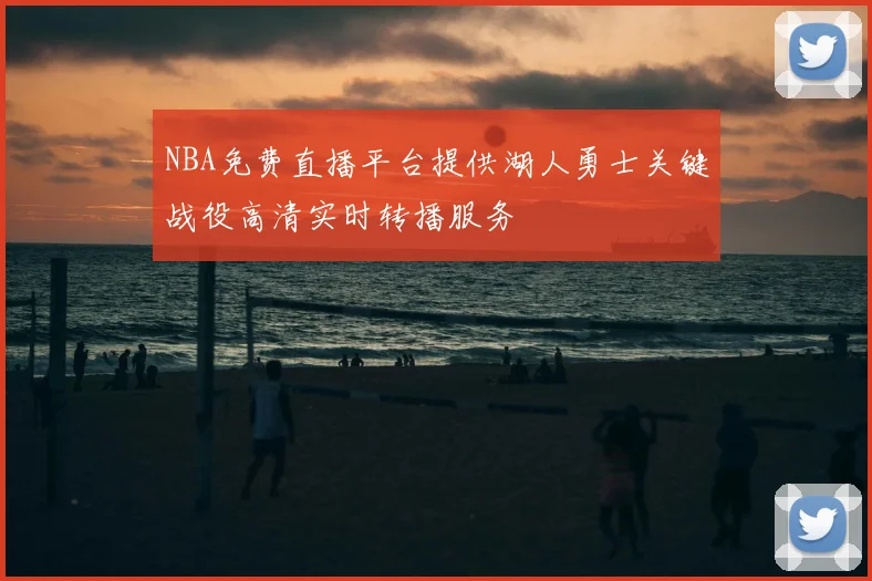 NBA免费直播平台提供湖人勇士关键战役高清实时转播服务