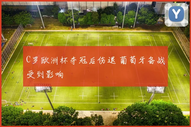 C罗欧洲杯夺冠后伤退 葡萄牙备战受到影响