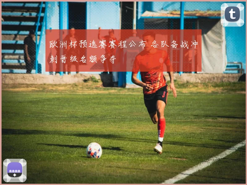 欧洲杯预选赛赛程公布 各队备战冲刺晋级名额争夺
