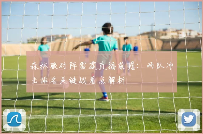森林狼对阵雷霆直播前瞻：两队冲击排名关键战看点解析