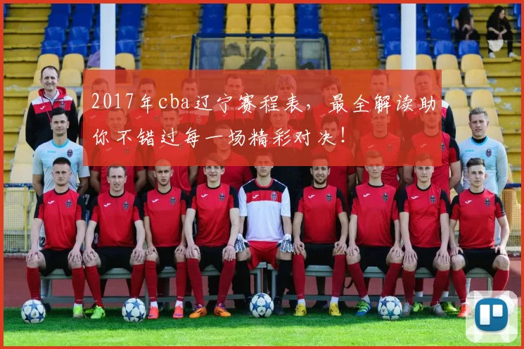 2017年cba辽宁赛程表，最全解读助你不错过每一场精彩对决！